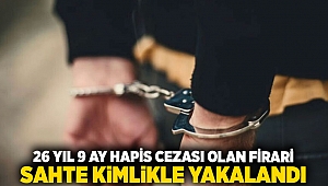 26 yıl 9 ay hapis cezası olan firari, sahte kimlikle yakalandı