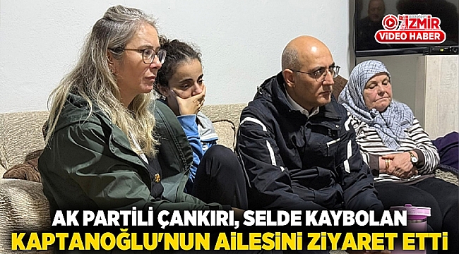 AK Partili Çankırı, Selde Kaybolan Kaptanoğlu&#039;nun Ailesini Ziyaret Etti