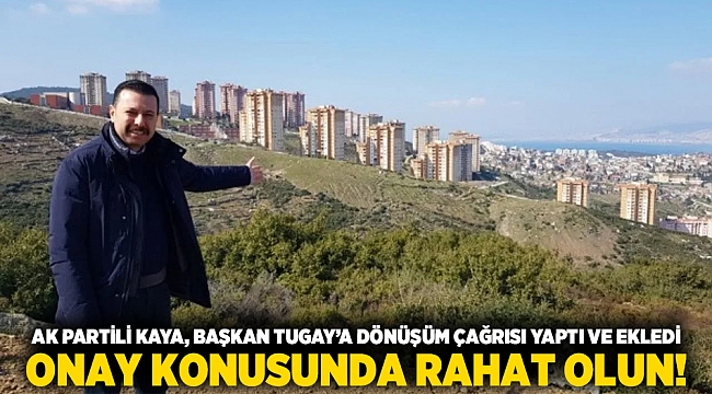 AK Partili Kaya Başkan Tugay’a dönüşüm çağrısı yaptı ve ekledi: Onay konusunda rahat olun!