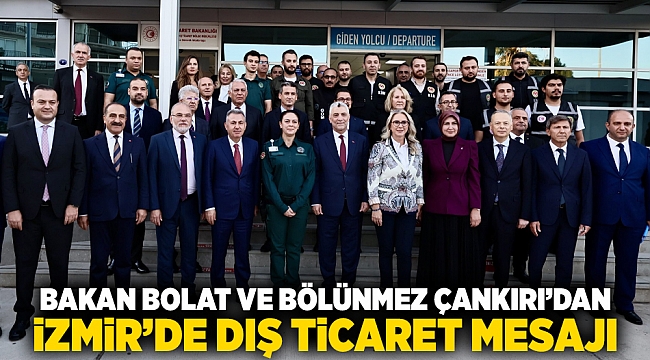 Bakan Bolat ve Bölünmez Çankırı’dan İzmir’de dış ticaret mesajı