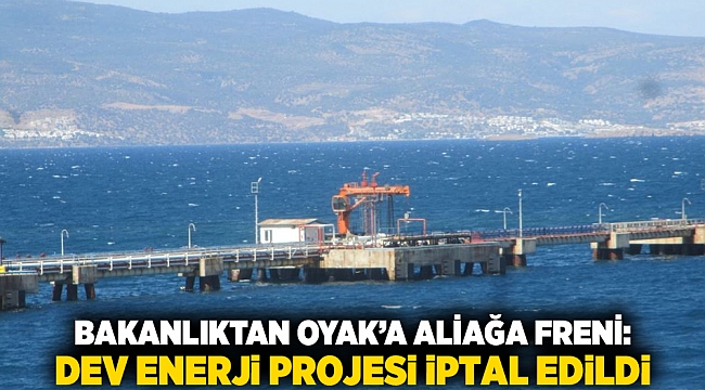 Bakanlıktan OYAK’a Aliağa freni: Dev enerji projesi iptal edildi