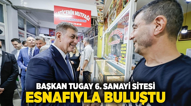 Başkan Tugay 6. Sanayi Sitesi esnafıyla buluştu