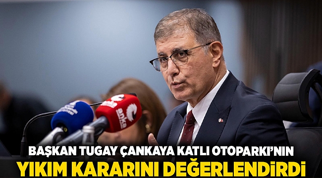 Başkan Tugay Çankaya Katlı Otoparkı’nın yıkım kararını değerlendirdi