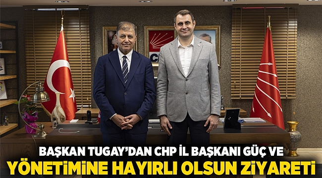 Başkan Tugay’dan CHP İl Başkanı Güç ve yönetimine hayırlı olsun ziyareti