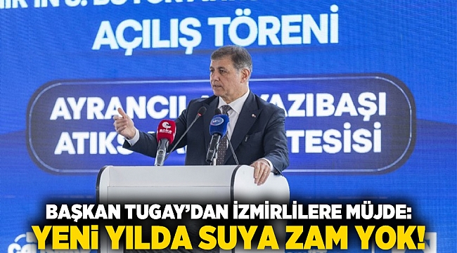 Başkan Tugay&#039;dan İzmirlilere müjde: Yeni yılda suya zam yok!