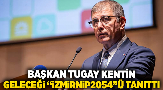 Başkan Tugay kentin geleceği “İzmirNİP2054”ü tanıttı