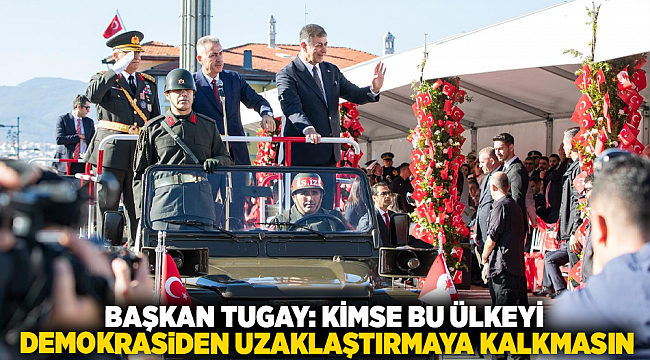 Başkan Tugay: Kimse bu ülkeyi demokrasiden uzaklaştırmaya kalkmasın
