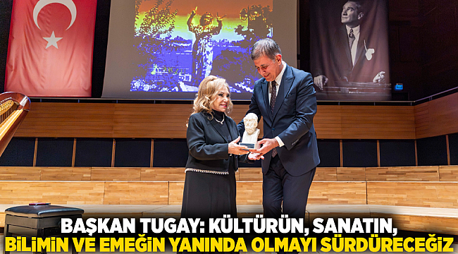 Başkan Tugay: Kültürün, sanatın, bilimin ve emeğin yanında olmayı sürdüreceğiz