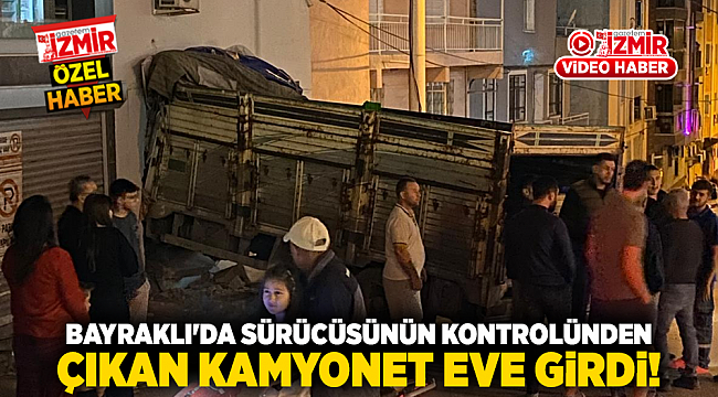 Bayraklı&#039;da Sürücüsünün Kontrolünden Çıkan Kamyonet Eve Girdi!