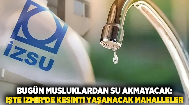 Bugün musluklardan su akmayacak: İşte İzmir'de kesinti yaşanacak mahalleler
