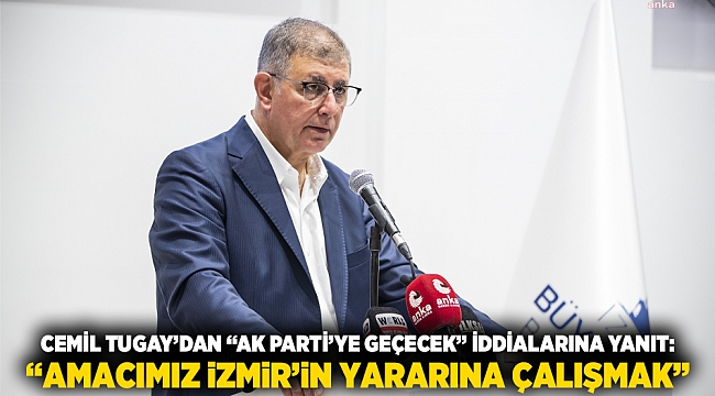 Cemil Tugay’dan “AK Parti’ye geçecek” iddialarına yanıt: “Amacımız İzmir’in yararına çalışmak”