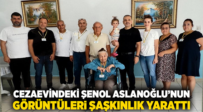 Cezaevindeki Şenol Aslanoğlu’nun görüntüleri şaşkınlık yarattı