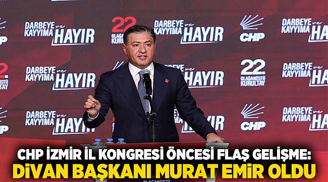 CHP İzmir İl Kongresi öncesi flaş gelişme: Divan Başkanı Murat Emir oldu