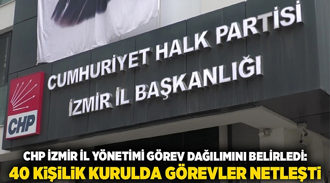 CHP İzmir İl Yönetimi Görev Dağılımını Belirledi: 40 Kişilik Kurulda Görevler Netleşti