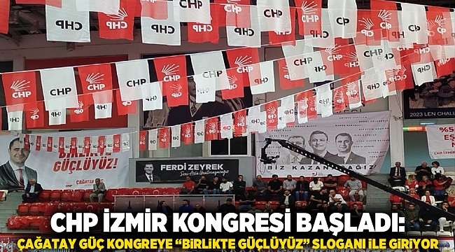 CHP İzmir Kongresi Başladı: Çağatay Güç Kongreye “Birlikte Güçlüyüz” Sloganı ile Giriyor