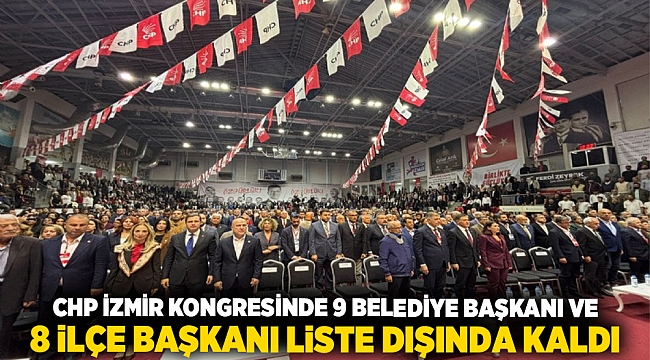 CHP İzmir Kongresinde 9 Belediye Başkanı ve 8 İlçe Başkanı Liste Dışında Kaldı
