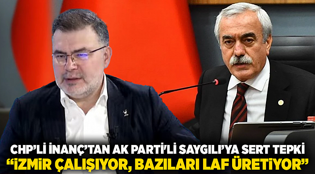 CHP’li İnanç’tan Ak Parti&#039;li Saygılı’ya sert tepki: “İzmir çalışıyor, bazıları laf üretiyor”