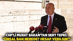CHP’li Murat Bakan’tan sert tepki: “Ünsal Ban nerede? Hesap verilsin!”