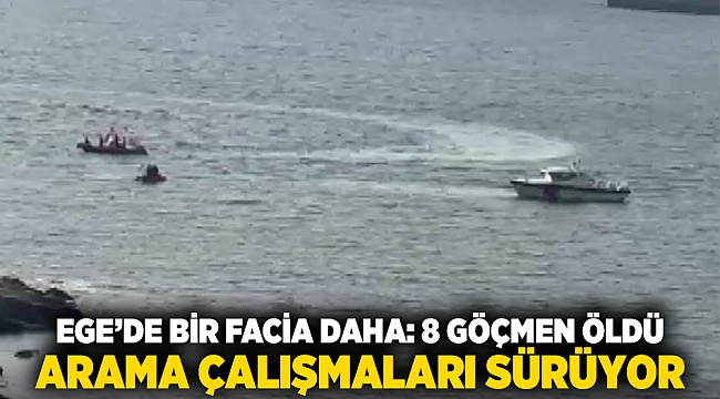 Ege’de bir facia daha: 8 göçmen öldü, arama çalışmaları sürüyor