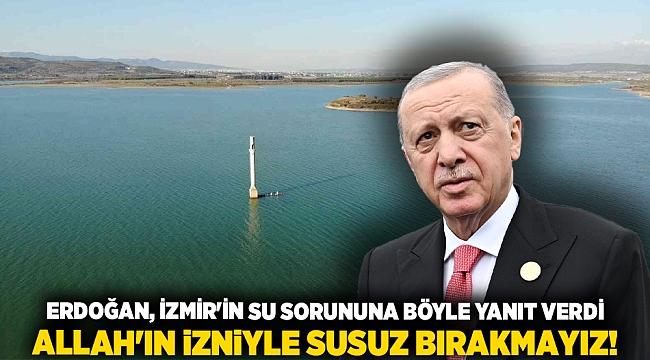 Erdoğan, İzmir&#039;in su sorununa böyle yanıt verdi ALLAH&#039;IN İZNİYLE SUSUZ BIRAKMAYIZ!