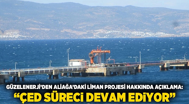GüzelEnerji’den Aliağa’daki Liman Projesi Hakkında Açıklama: “ÇED Süreci Devam Ediyor”