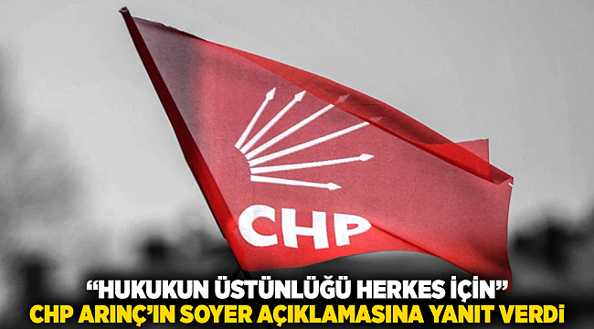 “Hukukun Üstünlüğü Herkes İçin” — CHP Arınç’ın Soyer Açıklamasına Yanıt Verdi