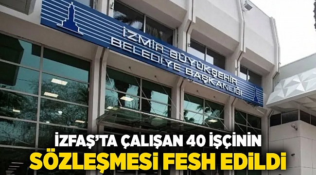 İZFAŞ’ta çalışan 40 işçinin sözleşmesi fesh edildi