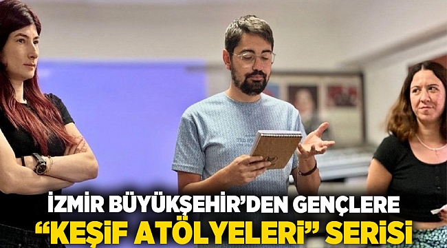 İzmir Büyükşehir’den gençlere “Keşif Atölyeleri” serisi