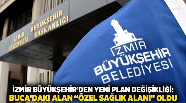 İzmir Büyükşehir’den Yeni Plan Değişikliği: Buca’daki Alan “Özel Sağlık Alanı” Oldu