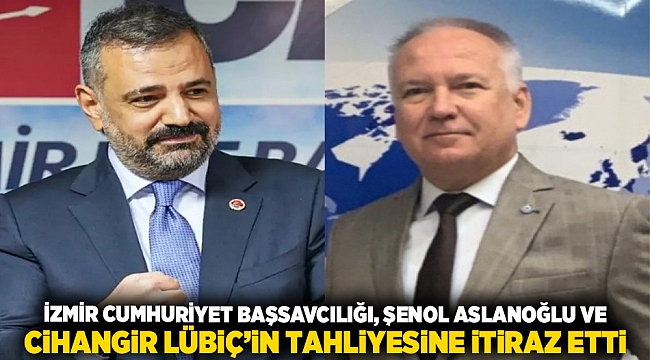 İzmir Cumhuriyet Başsavcılığı, Şenol Aslanoğlu ve Cihangir Lübiç&#039;in tahliyesine itiraz etti