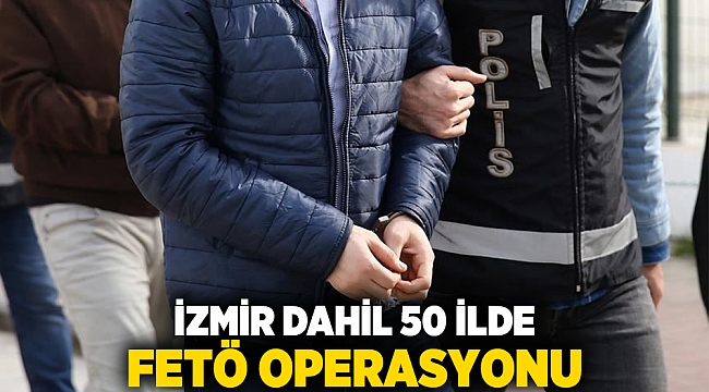 İzmir dahil 50 ilde FETÖ operasyonu