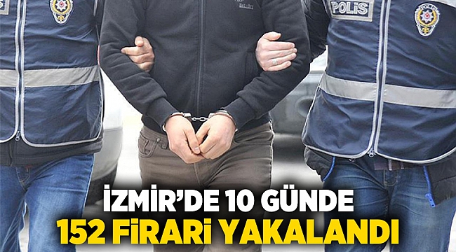 İzmir’de 10 günde 152 firari yakalandı