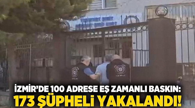İzmir’de 100 adrese eş zamanlı baskın: 173 şüpheli yakalandı!