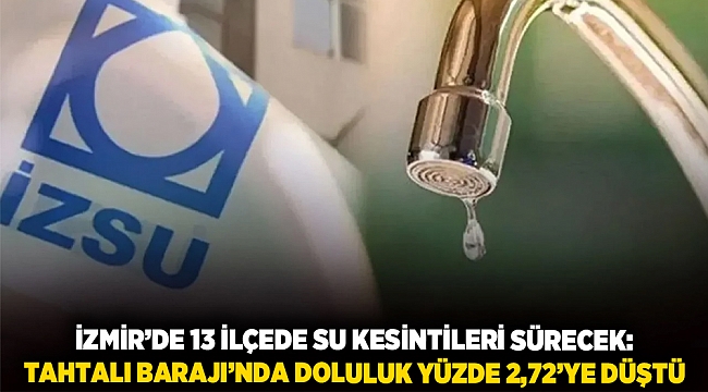 İzmir’de 13 ilçede su kesintileri sürecek: Tahtalı Barajı’nda doluluk yüzde 2,72’ye düştü