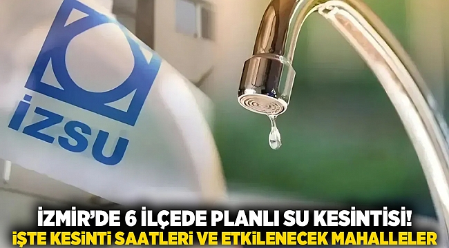 İzmir’de 6 ilçede planlı su kesintisi! İşte kesinti saatleri ve etkilenecek mahalleler