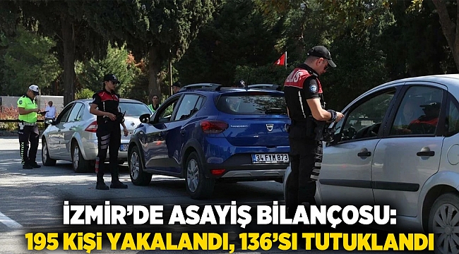 İzmir’de asayiş bilançosu: 195 kişi yakalandı, 136’sı tutuklandı