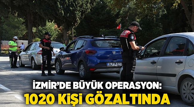 İzmir’de Büyük Operasyon: 1020 Kişi Gözaltında