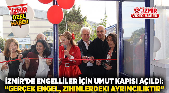 İZMİR&#039;DE ENGELLİLER İÇİN UMUT KAPISI AÇILDI: &quot;GERÇEK ENGEL, ZİHİNLERDEKİ AYRIMCILIKTIR&quot;