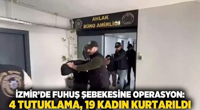 İzmir’de Fuhuş Şebekesine Operasyon: 4 Tutuklama, 19 Kadın Kurtarıldı