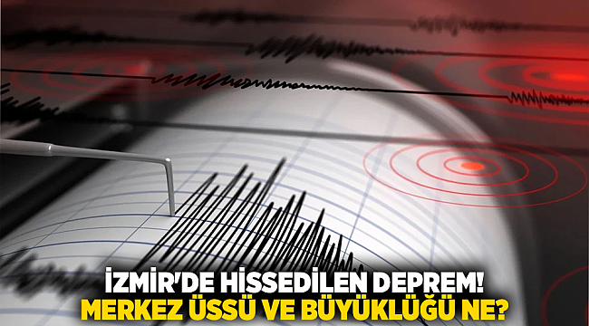 İZMİR&#039;DE HİSSEDİLEN DEPREM! MERKEZ ÜSSÜ VE BÜYÜKLÜĞÜ NE?
