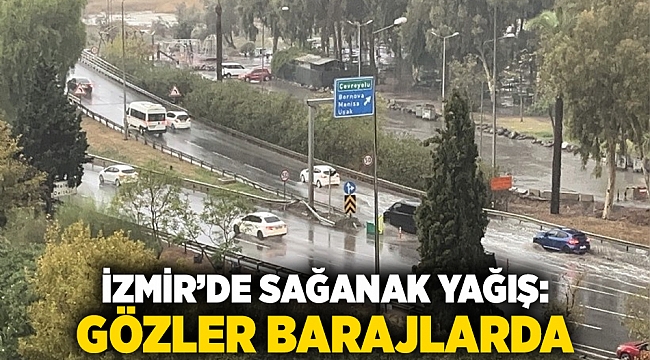 İzmir’de sağanak yağış: Gözler barajlarda