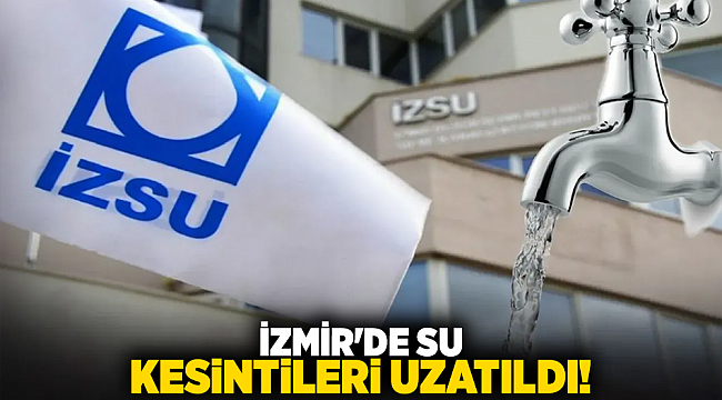 İzmir&#039;de su kesintileri uzatıldı!