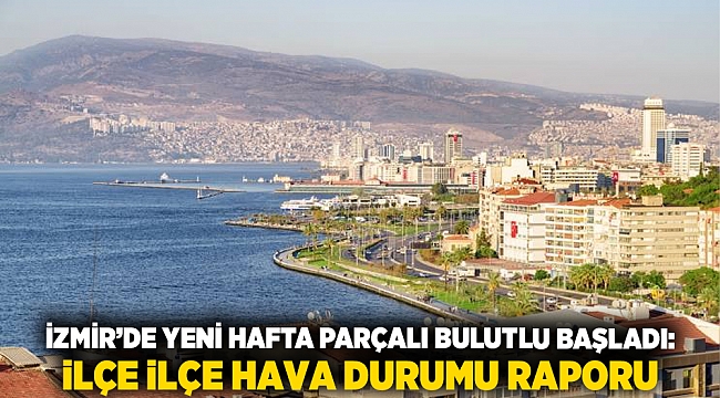 İzmir’de yeni hafta parçalı bulutlu başladı: İlçe ilçe hava durumu raporu