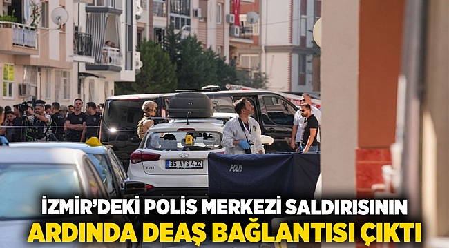İzmir’deki polis merkezi saldırısının ardında DEAŞ bağlantısı çıktı