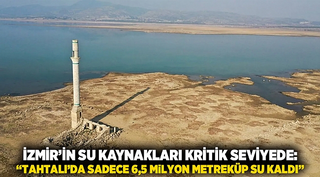 İzmir’in Su Kaynakları Kritik Seviyede: “Tahtalı’da Sadece 6,5 Milyon Metreküp Su Kaldı”