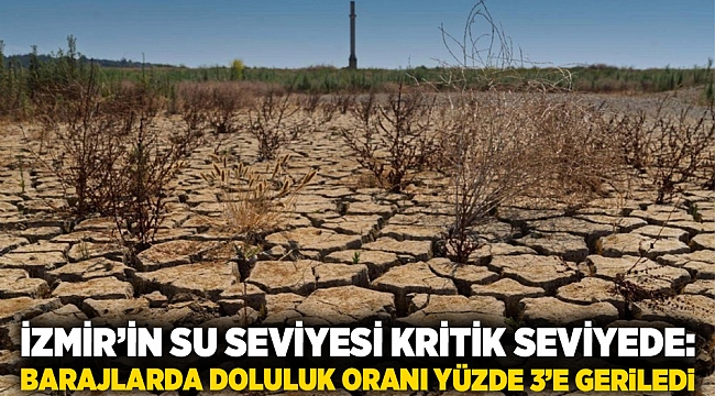 İzmir’in su seviyesi kritik seviyede: Barajlarda doluluk oranı yüzde 3’e geriledi