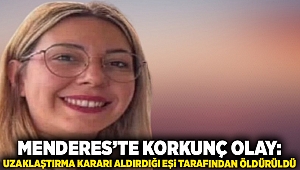 İzmir Menderes’te korkunç olay: Uzaklaştırma kararı aldırdığı eşi tarafından öldürüldü