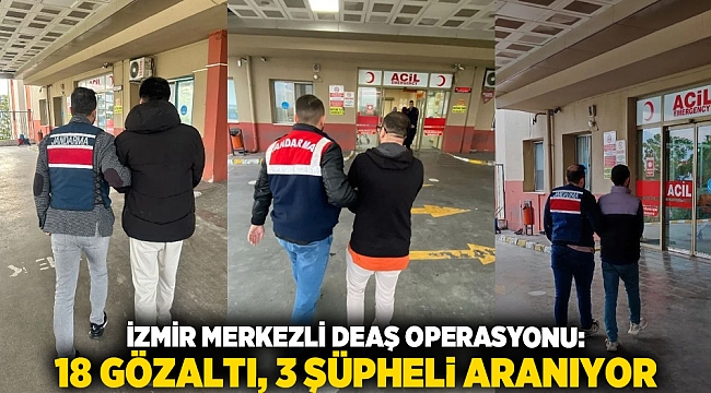 İzmir merkezli DEAŞ operasyonu: 18 gözaltı, 3 şüpheli aranıyor