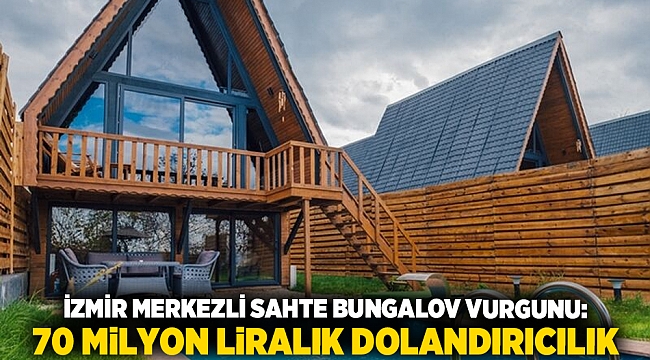 İzmir merkezli sahte bungalov vurgunu: 70 milyon liralık dolandırıcılık