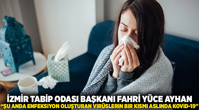 İZMİR TABİP ODASI BAŞKANI FAHRİ YÜCE AYHAN: &quot;ŞU ANDA ENFEKSİYON OLUŞTURAN VİRÜSLERİN BİR KISMI ASLINDA KOVİD-19&quot;